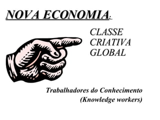CLASSE  CRIATIVA GLOBAL Trabalhadores do Conhecimento (Knowledge workers)‏ NOVA ECONOMIA :  