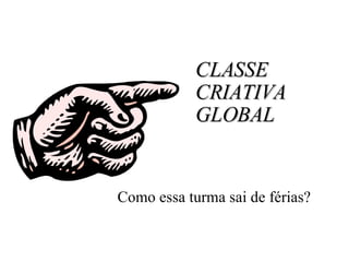 CLASSE  CRIATIVA GLOBAL Como essa turma sai de férias? 