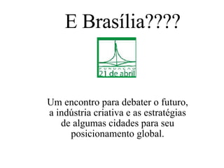 Um encontro para debater o futuro, a indústria criativa e as estratégias de algumas cidades para seu posicionamento global. E Brasília???? 