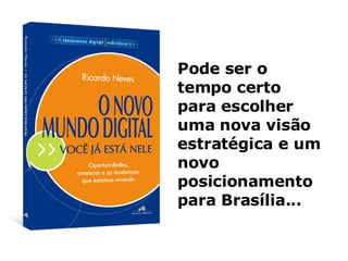 Pode ser o tempo certo para escolher uma nova visão estratégica e um novo posicionamento para Brasília... 