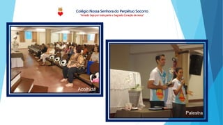 Colégio Nossa Senhora do Perpétuo Socorro
“Amado Seja por toda parte o Sagrado Coração de Jesus”
Acolhida
Palestra
 