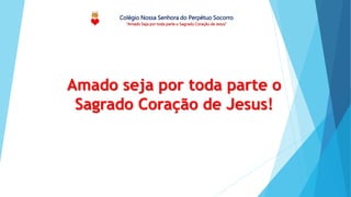 Colégio Nossa Senhora do Perpétuo Socorro
“Amado Seja por toda parte o Sagrado Coração de Jesus”
Amado seja por toda parte o
Sagrado Coração de Jesus!
 