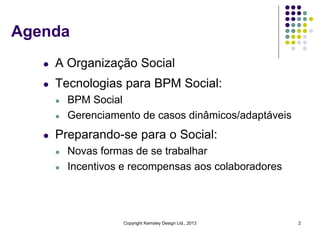 Agenda
l

A Organização Social

l

Tecnologias para BPM Social:
l
l

l

BPM Social
Gerenciamento de casos dinâmicos/adaptá...