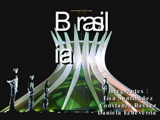 Brasilia Integrantes : Lisa Santibáñez Constanza Basáez Daniela Echeverría  Brasilia 