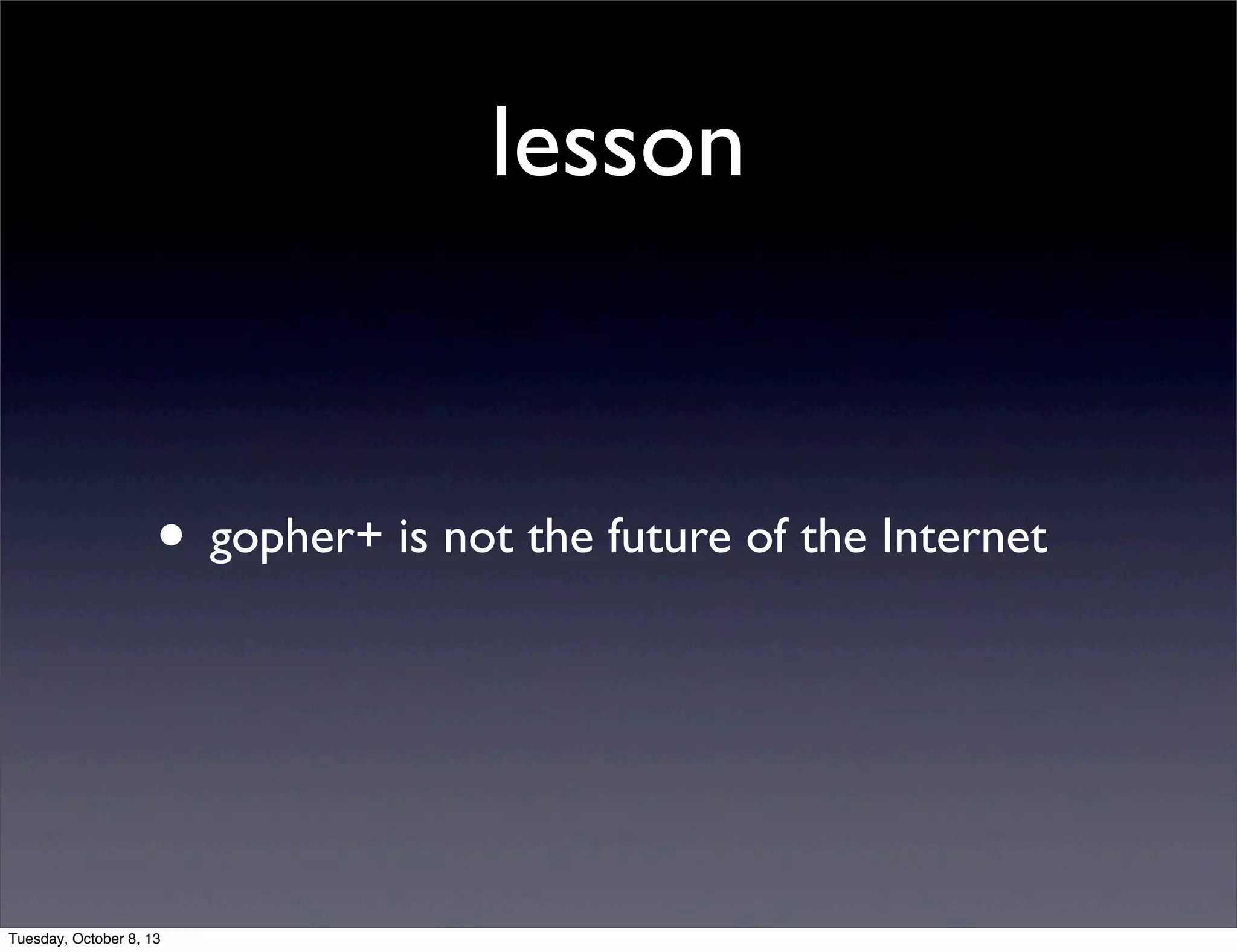 lesson
• gopher+ is not the future of the Internet
Tuesday, October 8, 13
 