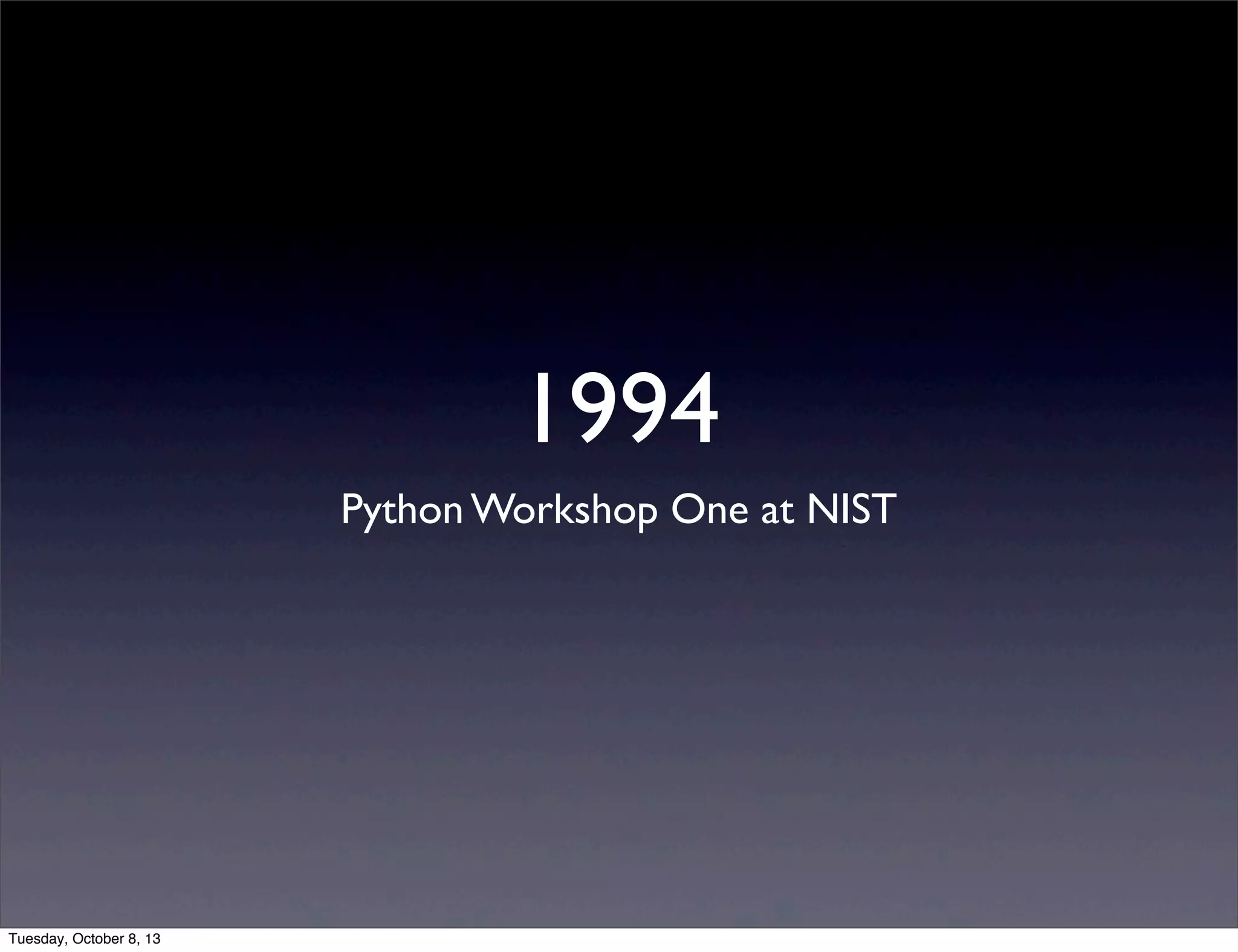 1994
Python Workshop One at NIST
Tuesday, October 8, 13
 