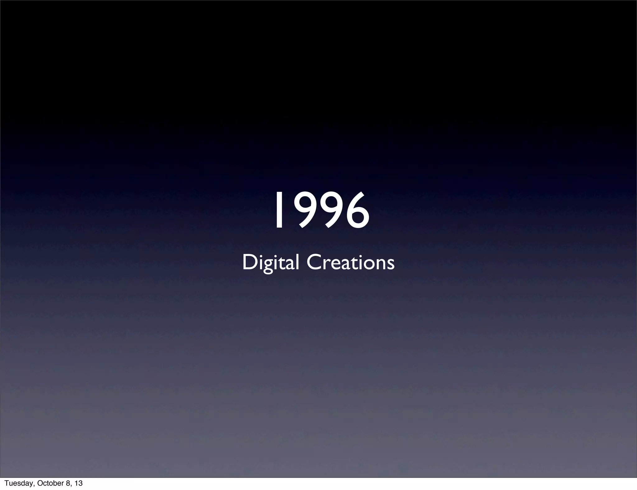 1996
Digital Creations
Tuesday, October 8, 13
 