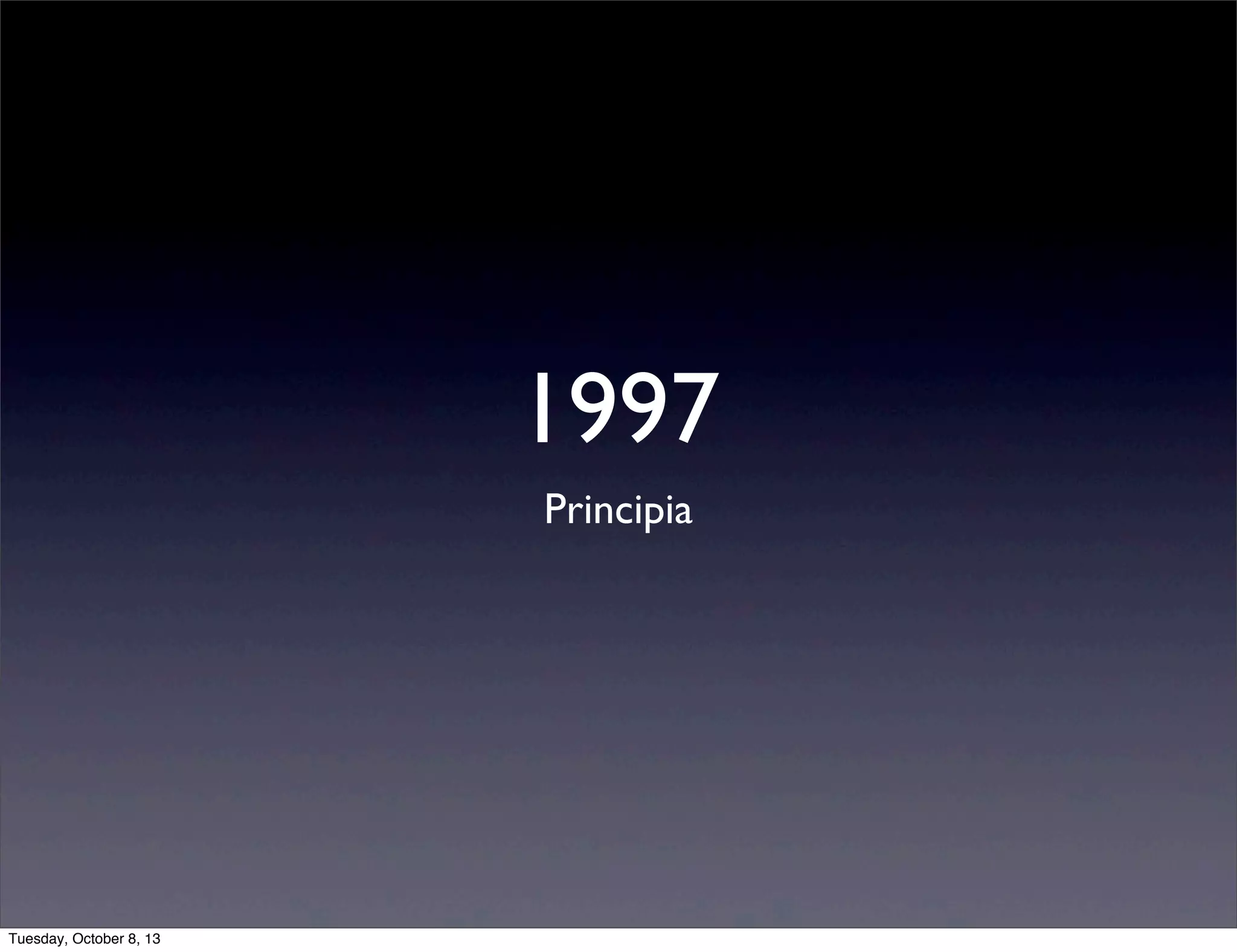 1997
Principia
Tuesday, October 8, 13
 