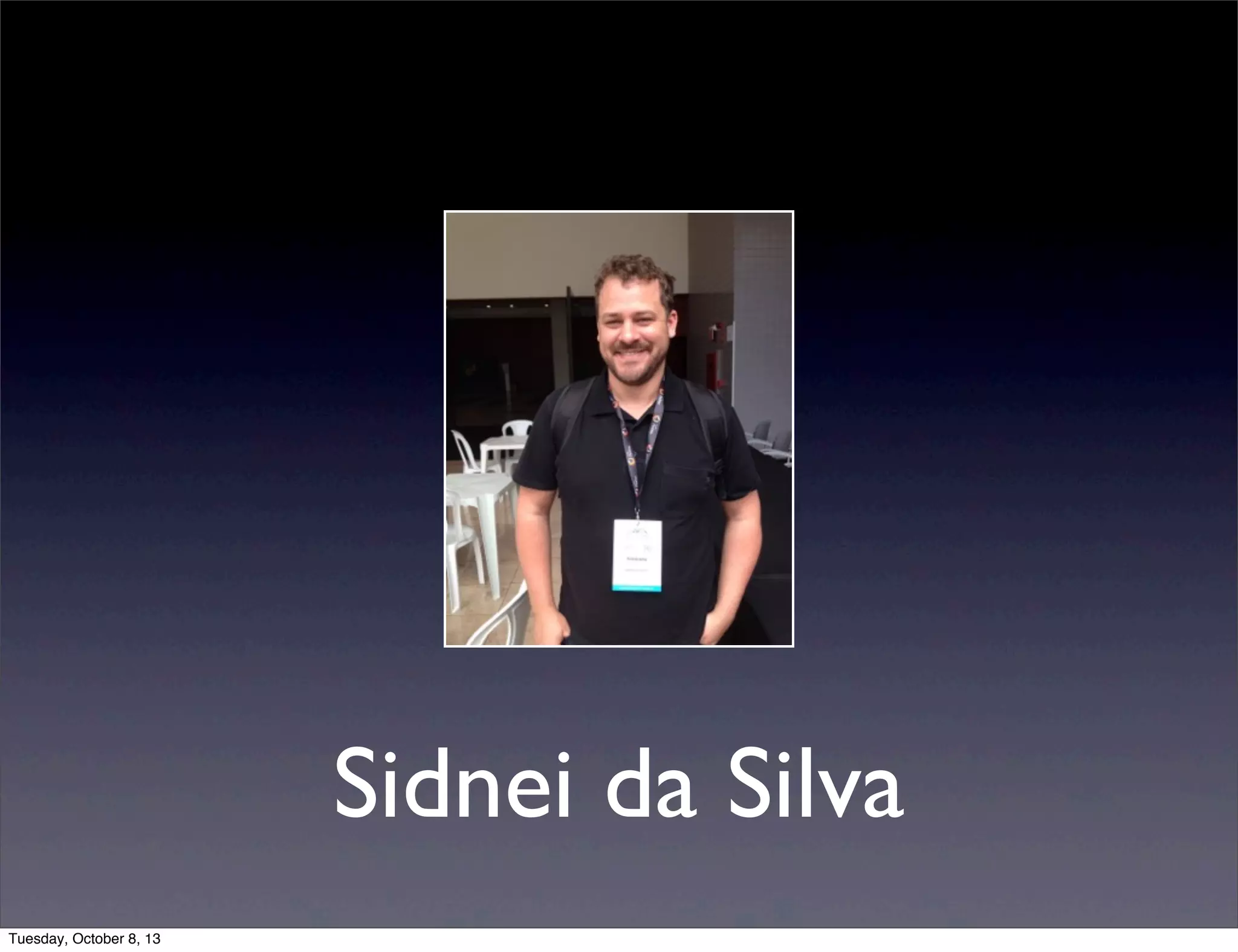 Sidnei da Silva
Tuesday, October 8, 13
 