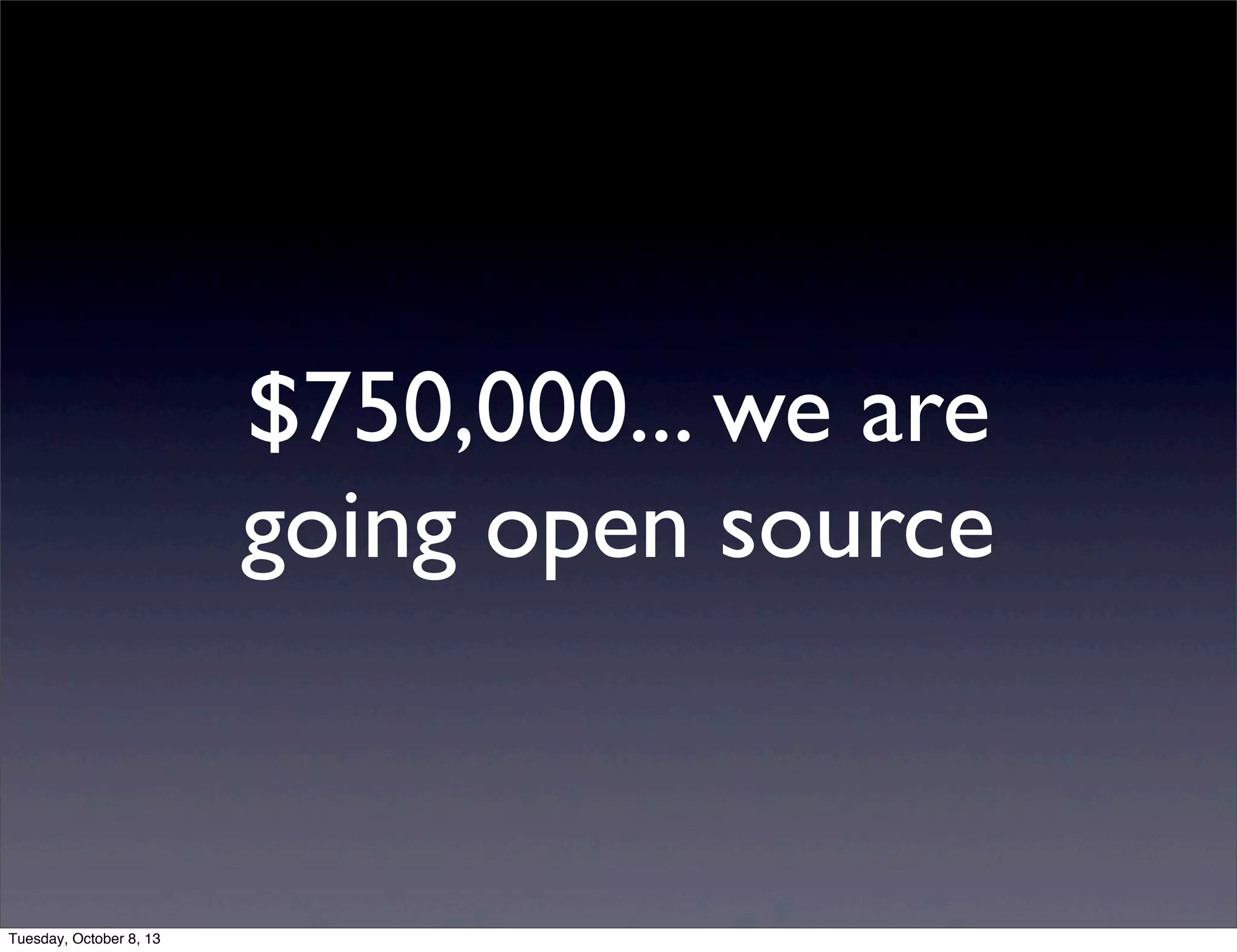 $750,000... we are
going open source
Tuesday, October 8, 13
 