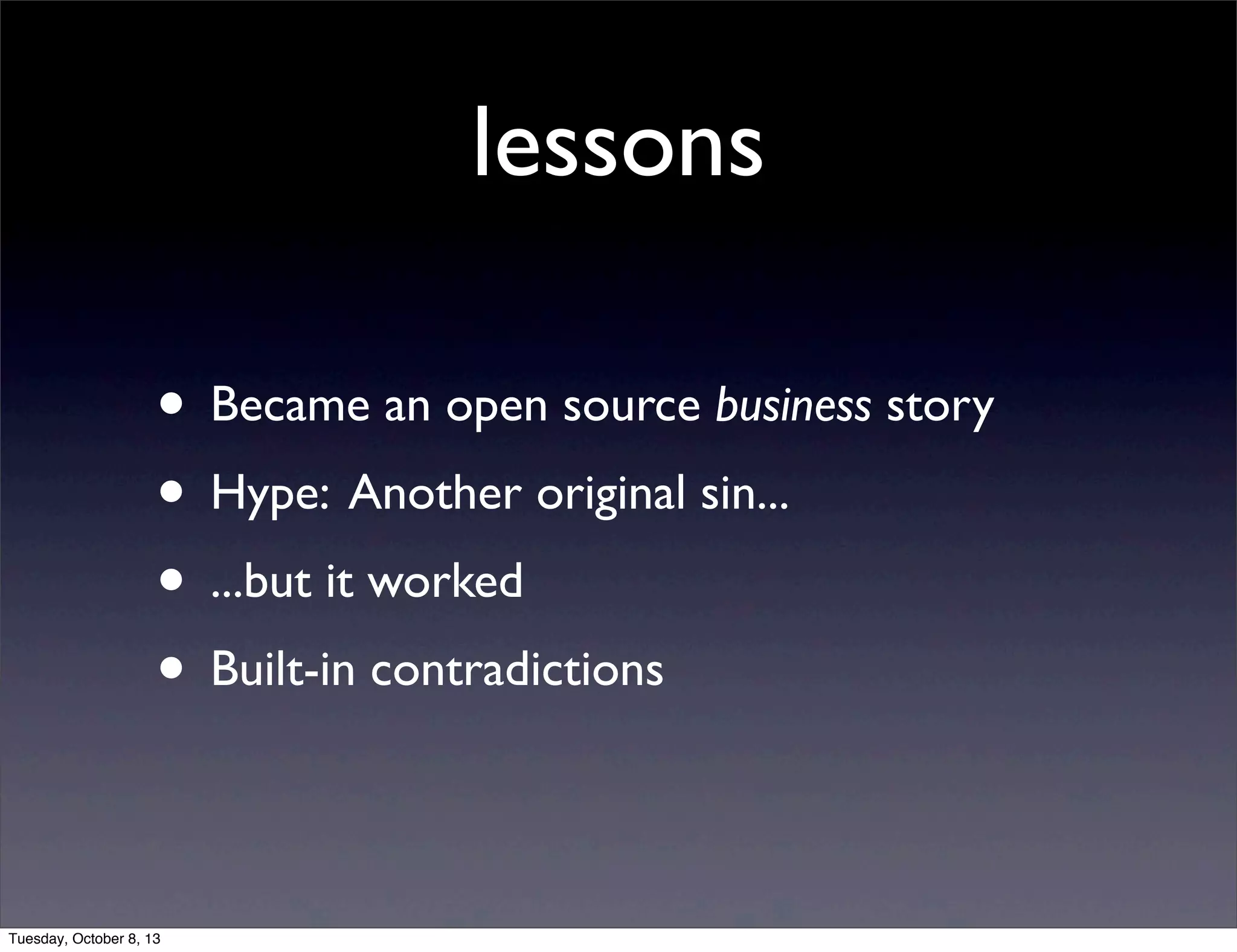 lessons
• Became an open source business story
• Hype: Another original sin...
• ...but it worked
• Built-in contradictions
Tuesday, October 8, 13
 