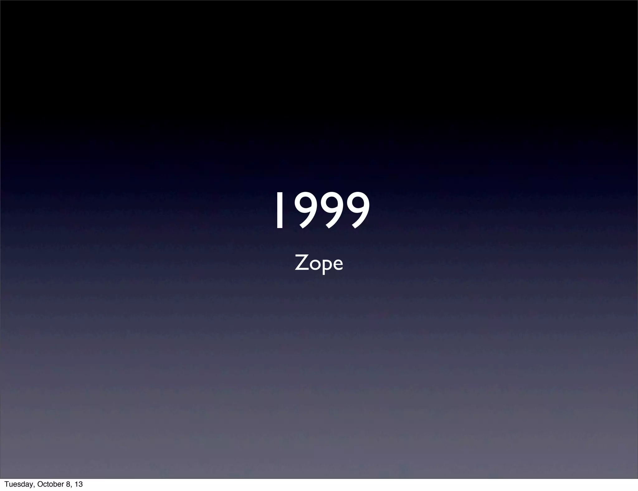 1999
Zope
Tuesday, October 8, 13
 