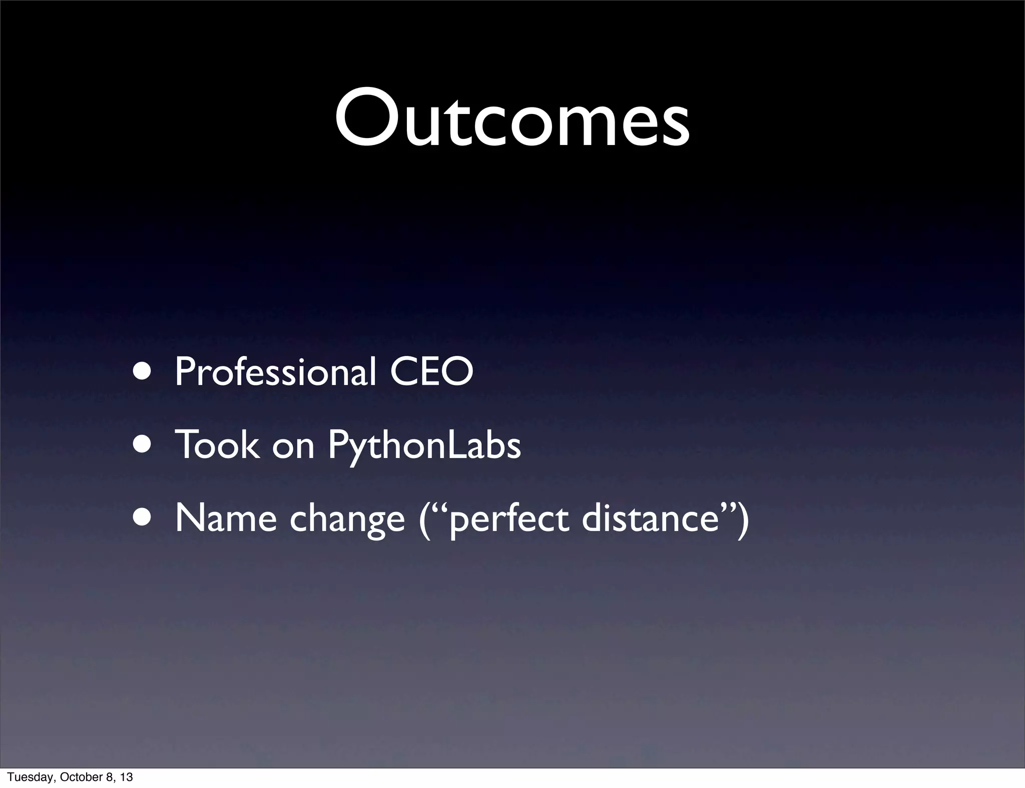 Outcomes
• Professional CEO
• Took on PythonLabs
• Name change (“perfect distance”)
Tuesday, October 8, 13
 