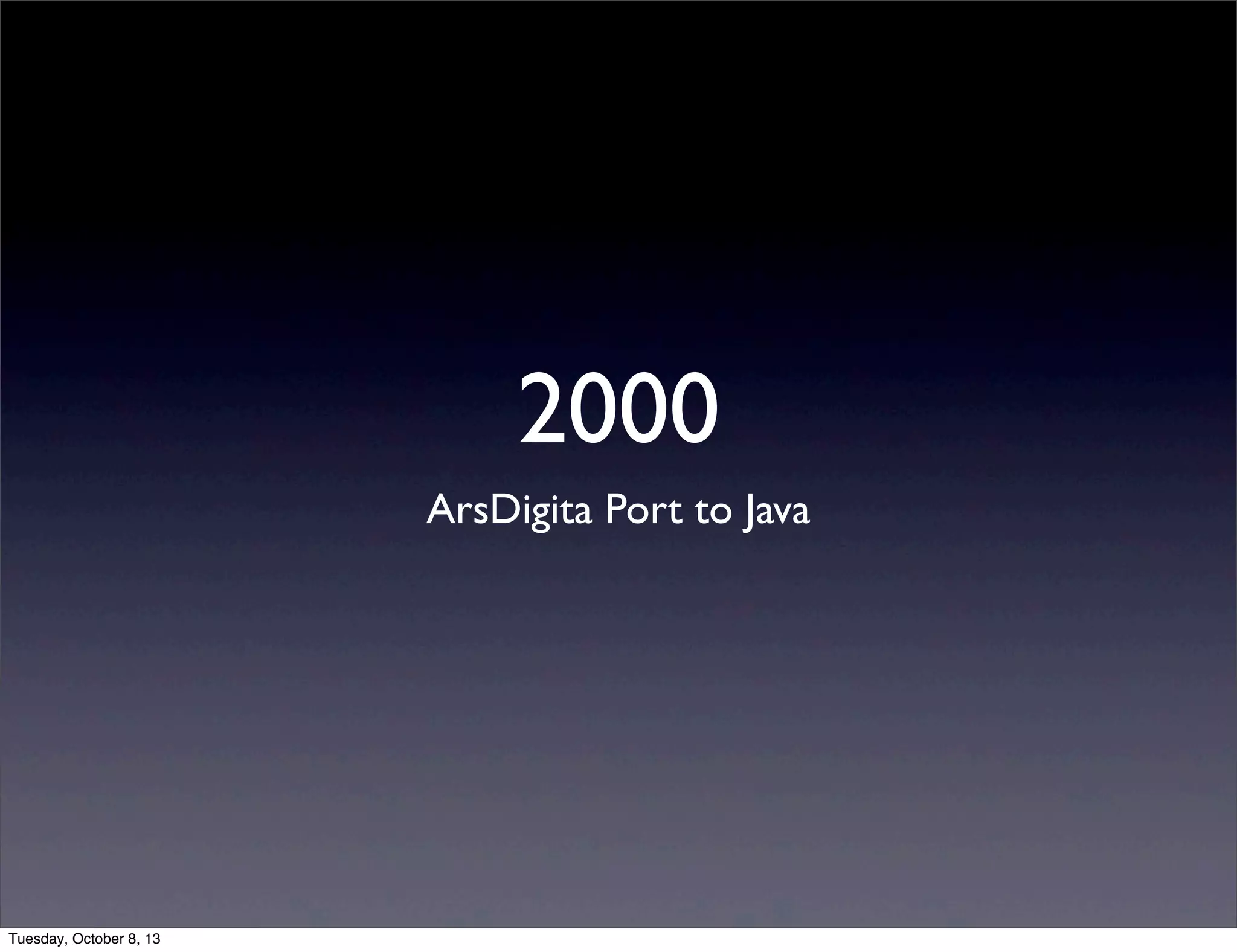 2000
ArsDigita Port to Java
Tuesday, October 8, 13
 