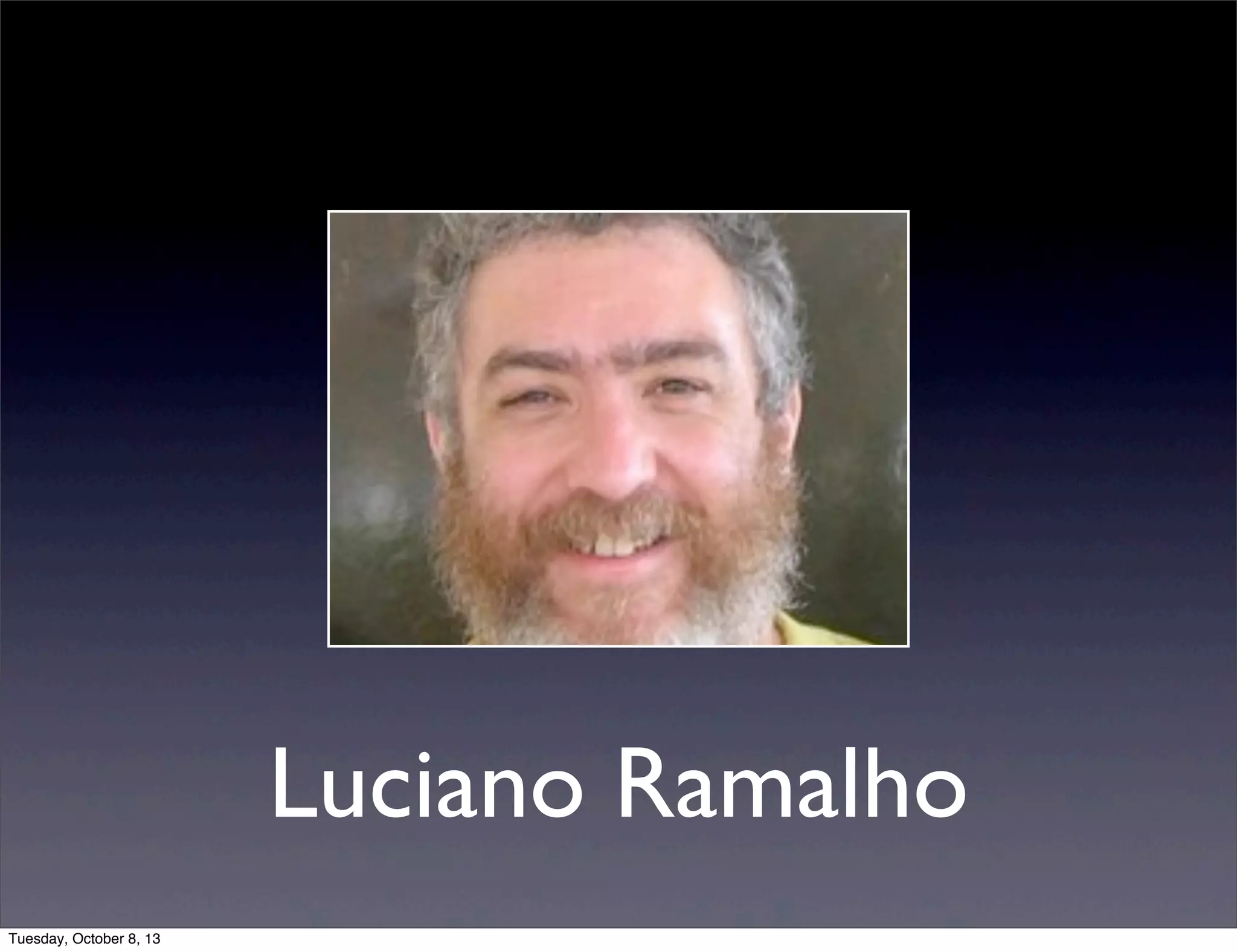 Luciano Ramalho
Tuesday, October 8, 13
 