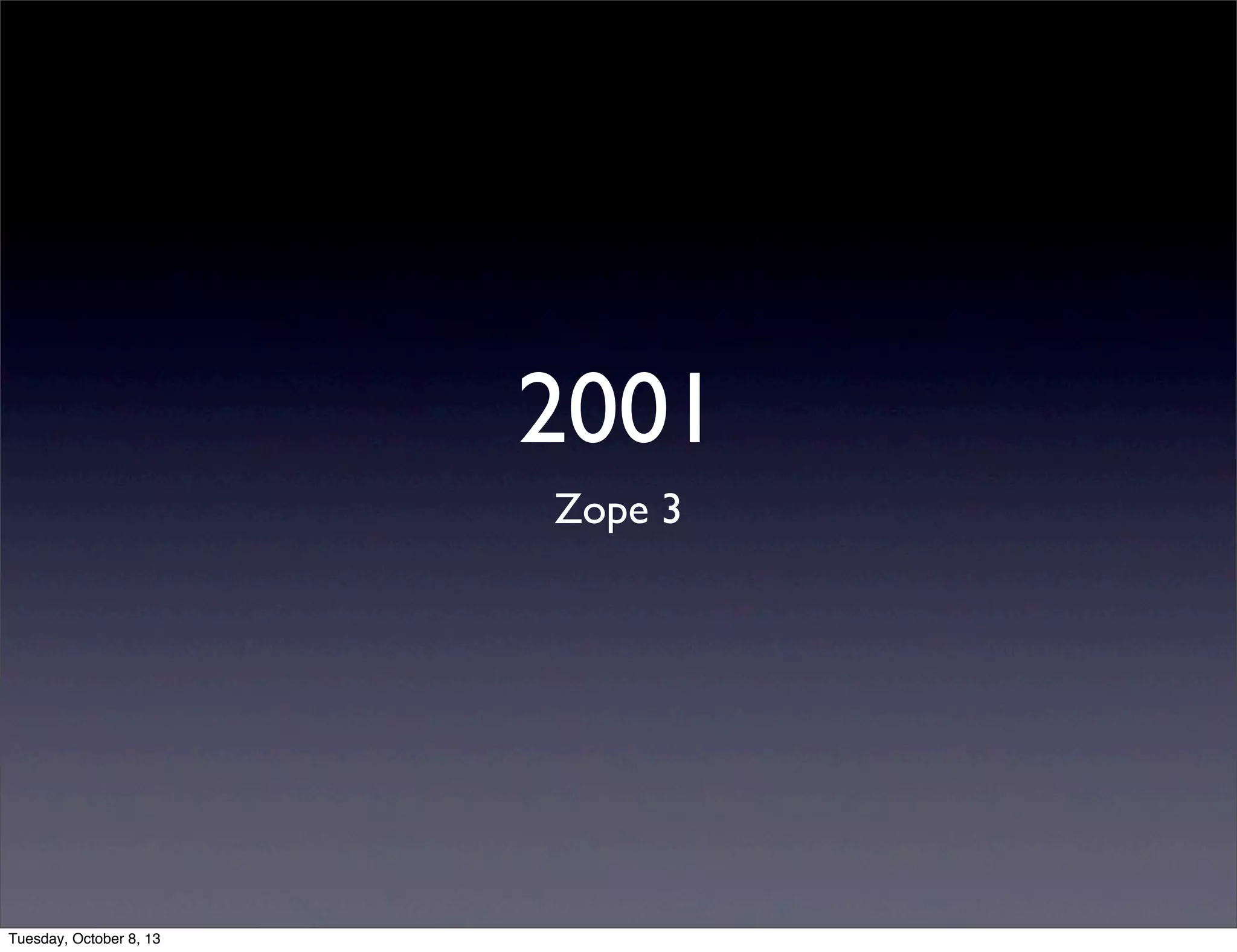 2001
Zope 3
Tuesday, October 8, 13
 