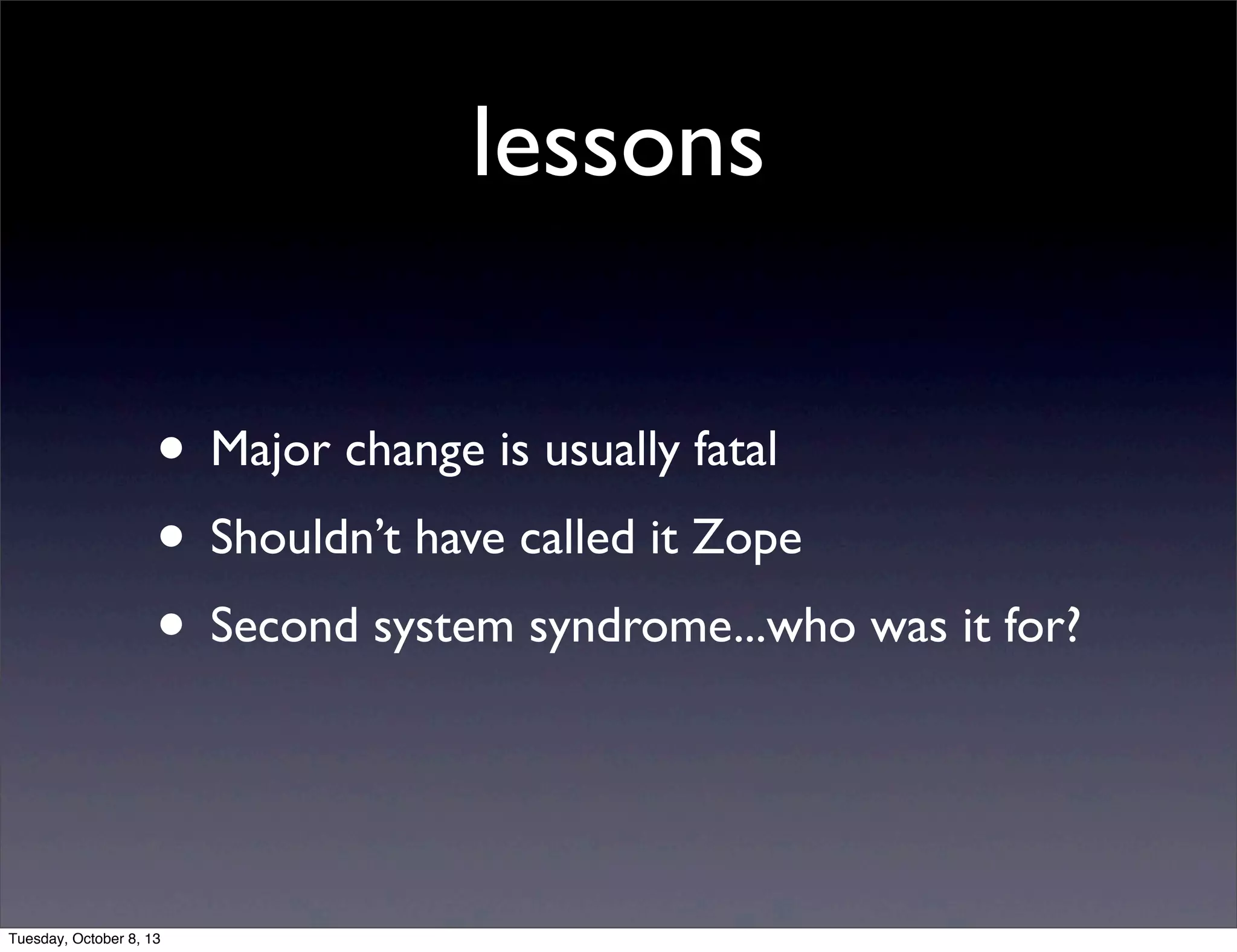 lessons
• Major change is usually fatal
• Shouldn’t have called it Zope
• Second system syndrome...who was it for?
Tuesday, October 8, 13
 