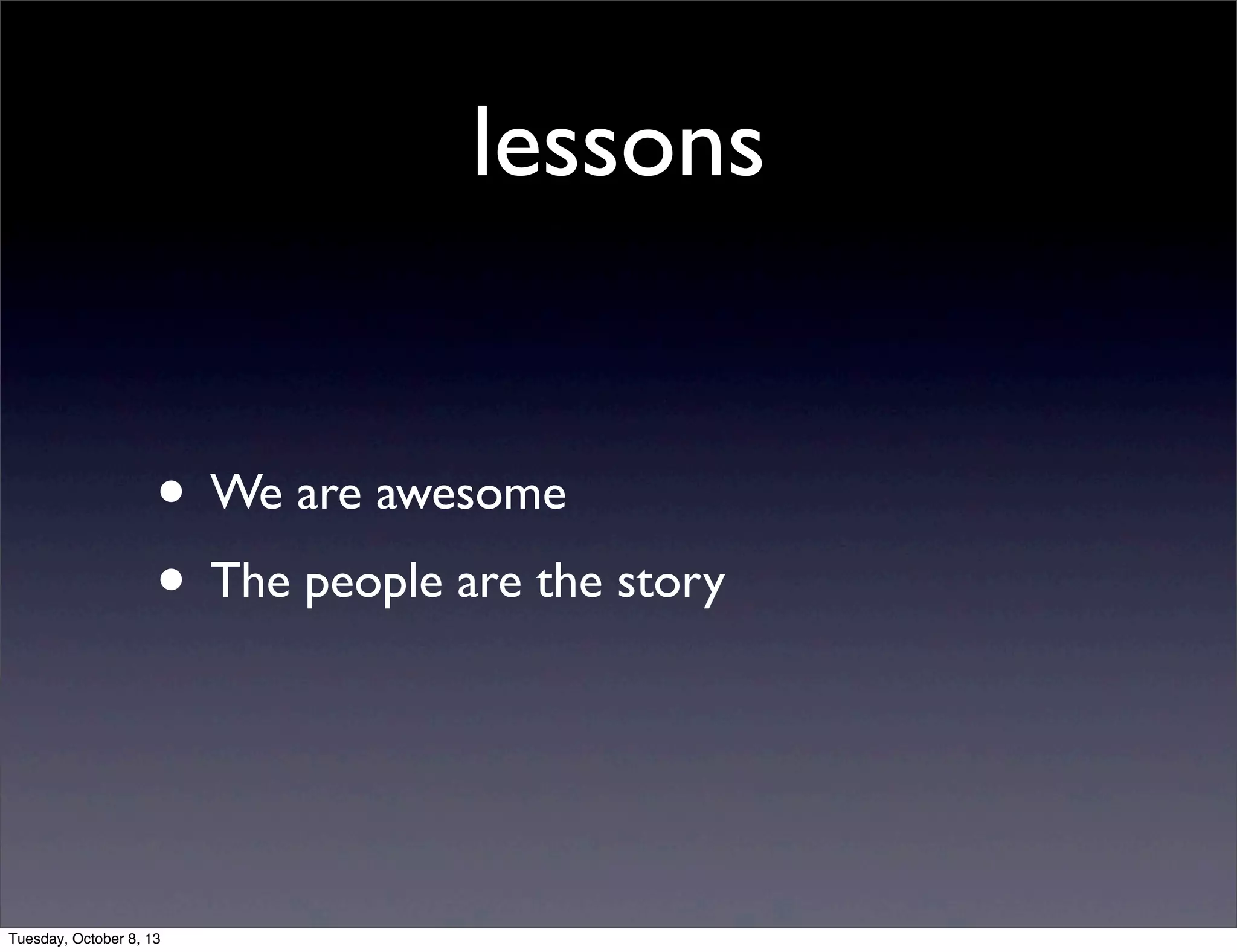 lessons
• We are awesome
• The people are the story
Tuesday, October 8, 13
 