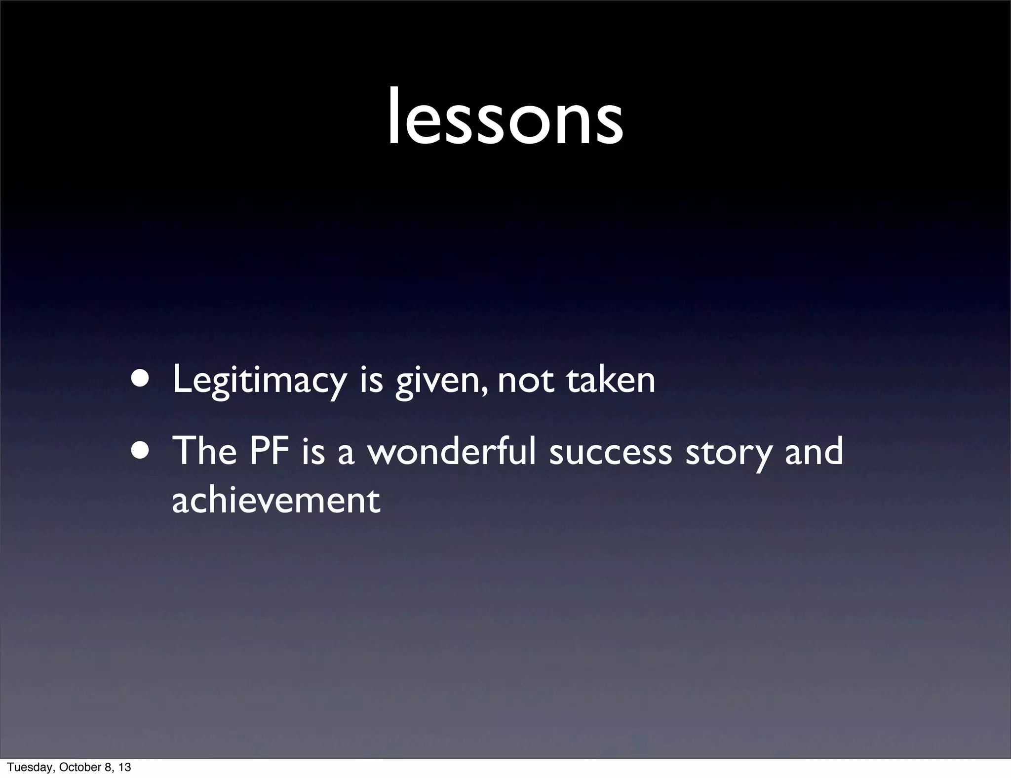lessons
• Legitimacy is given, not taken
• The PF is a wonderful success story and
achievement
Tuesday, October 8, 13
 