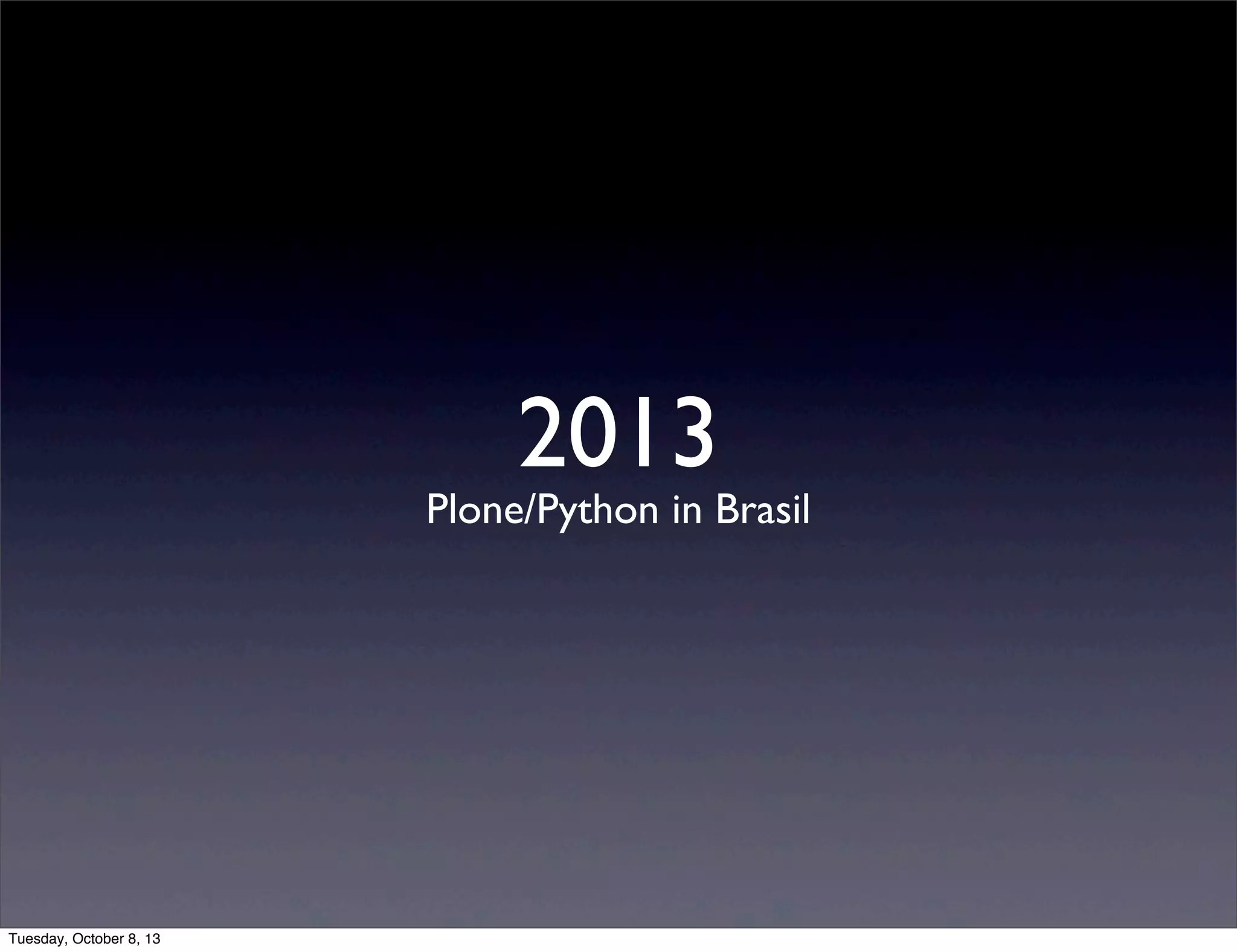 2013
Plone/Python in Brasil
Tuesday, October 8, 13
 