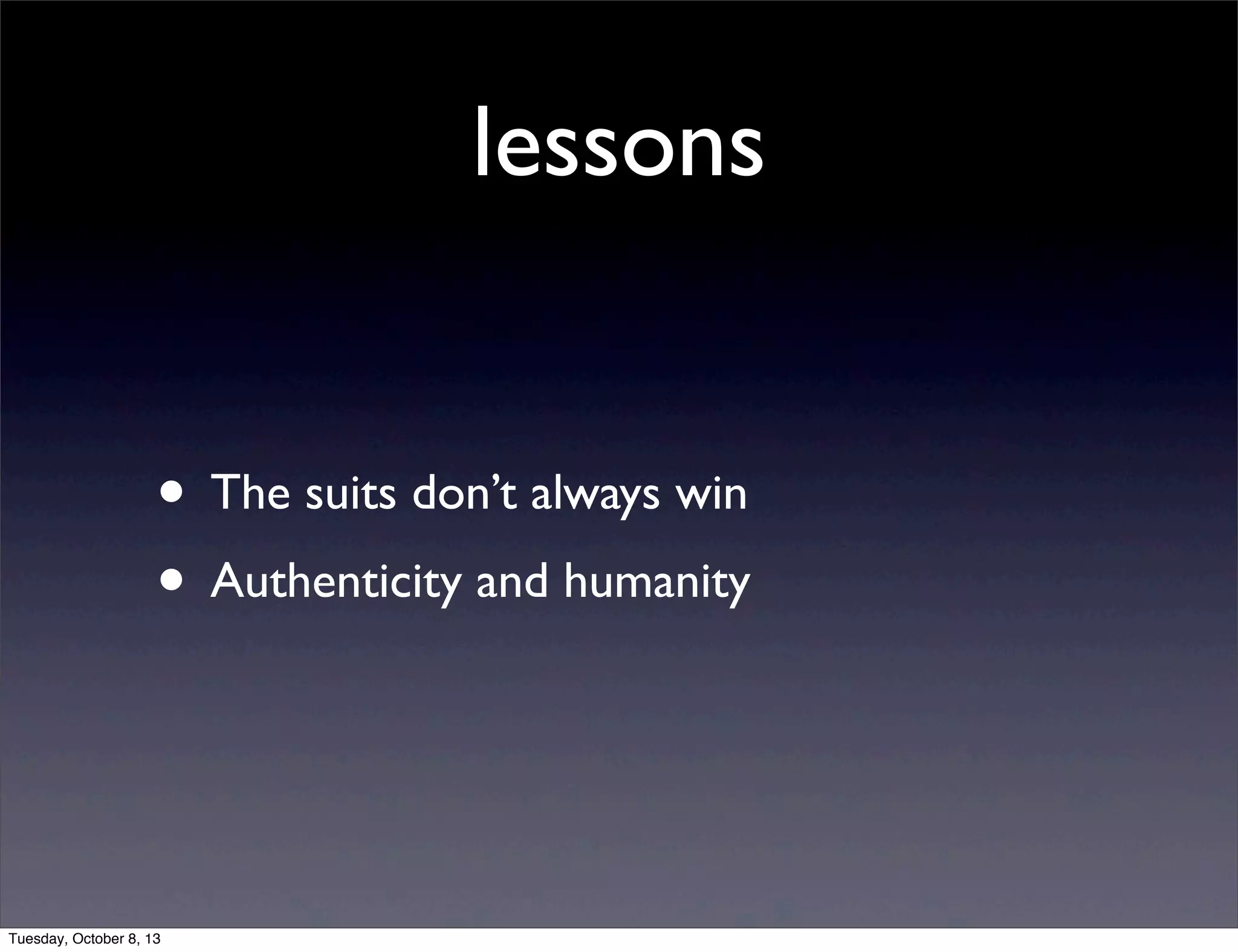 lessons
• The suits don’t always win
• Authenticity and humanity
Tuesday, October 8, 13
 