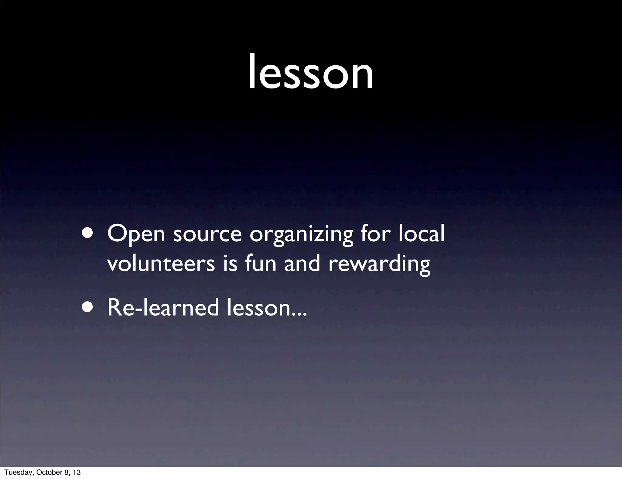 lesson
• Open source organizing for local
volunteers is fun and rewarding
• Re-learned lesson...
Tuesday, October 8, 13
 