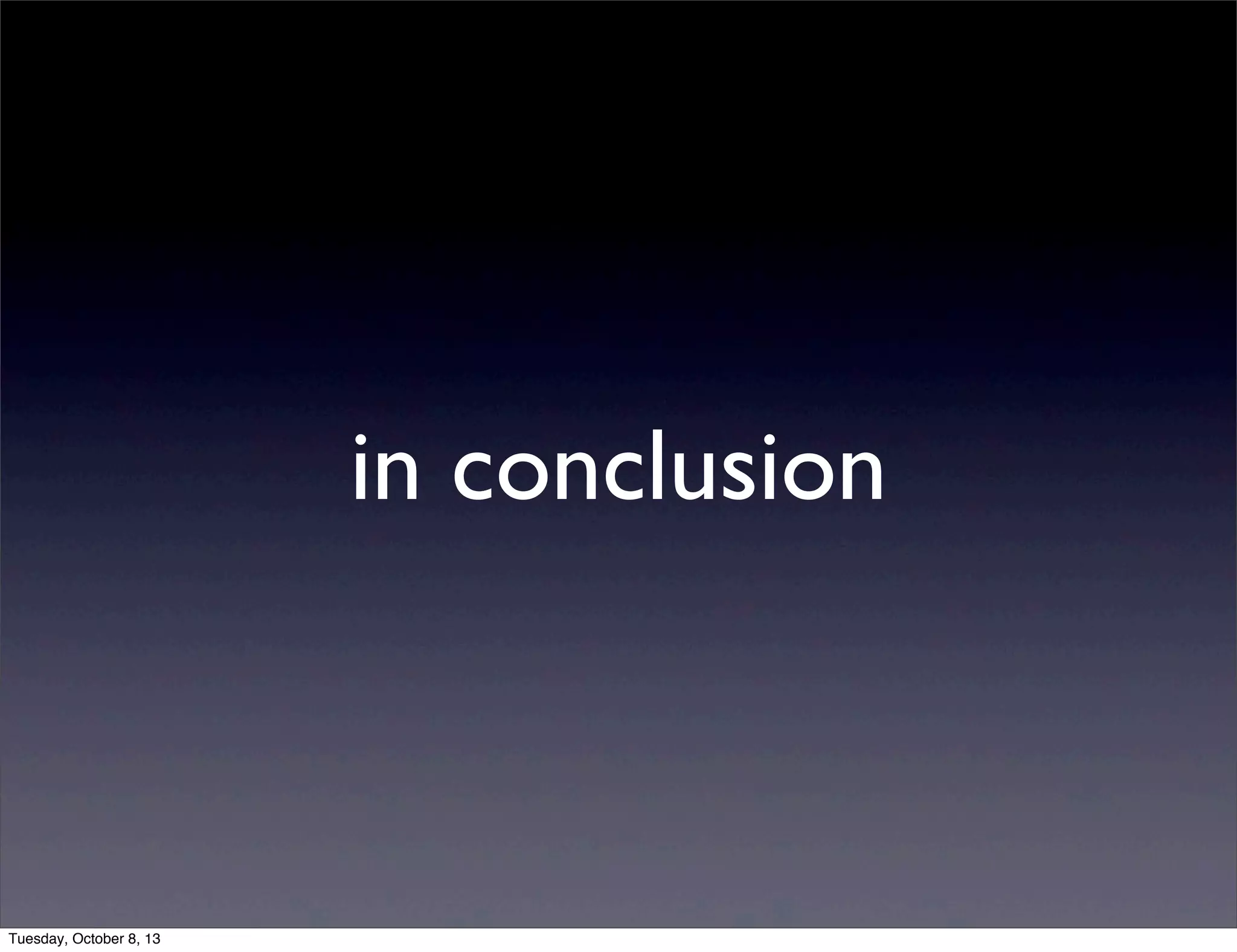 in conclusion
Tuesday, October 8, 13
 