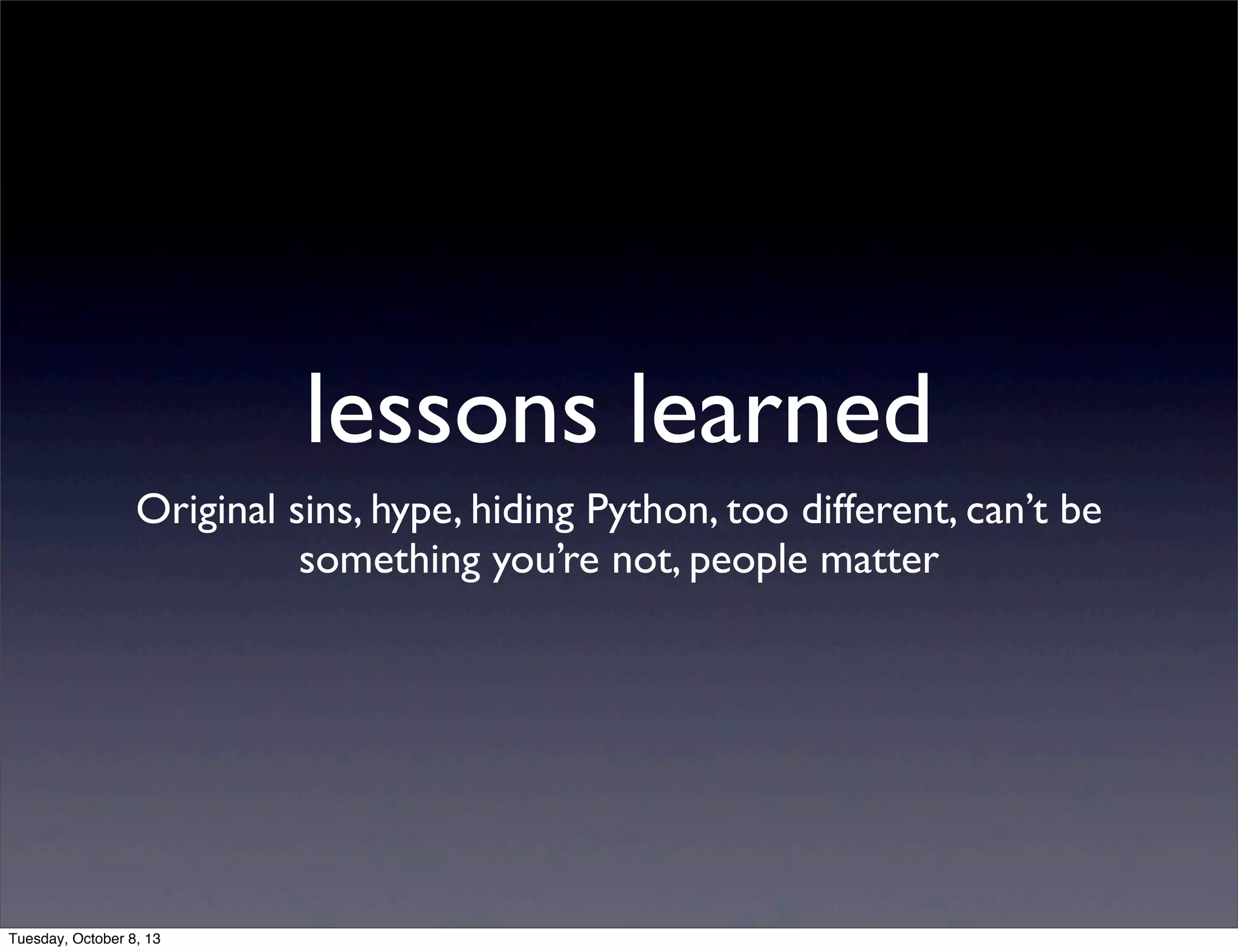 lessons learned
Original sins, hype, hiding Python, too different, can’t be
something you’re not, people matter
Tuesday, October 8, 13
 