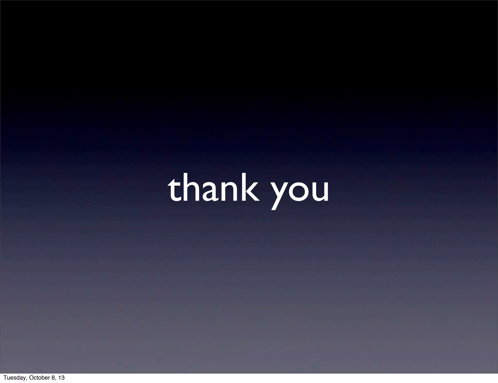 thank you
Tuesday, October 8, 13
 