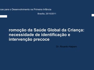[object Object],Dr. Ricardo Halpern Cidadão do Futuro: Políticas para o Desenvolvimento na Primeira Infância Brasília, 25/10/2011 
