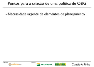 Claudio A. Pinho
patrocínioorganização
Pontos para a criação de uma política de O&G
- Necessidade urgente de elementos de ...