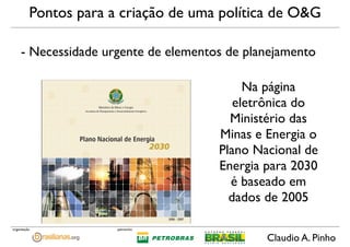 Claudio A. Pinho
patrocínioorganização
Pontos para a criação de uma política de O&G
- Necessidade urgente de elementos de ...