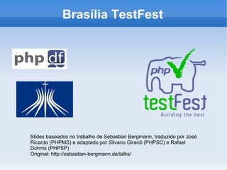 Brasília TestFest Slides baseados no trabalho de Sebastian Bergmann, traduzido por José Ricardo (PHPMS) e adaptado por Silvano Girardi (PHPSC) e Rafael Dohms (PHPSP) Original: http://sebastian-bergmann.de/talks/ 