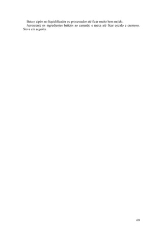 Bata o aipim no liquidificador ou processador até ficar muito bem moído. 
   Acrescente  os  ingredientes  batidos  ao  camarão  e  mexa  até  ficar  cozido  e  cremoso. 
Sirva em seguida.




                                                                                            69 
 