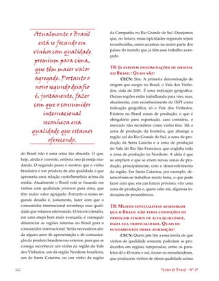 Atualmente o Brasil                           da Campanha no Rio Grande do Sul. Desejamos
                                                           que, no futuro, essas tipicidades regionais sejam
               está se focando em                          reconhecidas, como acontece na maior parte dos
                                                           países do mundo que já têm esse trabalho avan-
            vinhos com qualidade
                                                           çado.
             premium para cima,
                                                           TB: Já existem denominações de origem
             que têm maior valor
                                                           no Brasil? Quais são?
             agregado. Portanto o                                 CECN: Sim. A primeira denominação de
                                                           origem que surgiu no Brasil, o Vale dos Vinhe-
             nosso segundo desafio
                                                           dos, data de 2001. É uma indicação geográfica.
             é, justamente, fazer                          Outras regiões estão trabalhando para isso, mas,
                                                           atualmente, com reconhecimento do INPI como
             com que o consumidor                          indicação geográfica, só o Vale dos Vinhedos.
                 internacional                             Existem no Brasil zonas de produção, o que é
                                                           obrigatório para exportação, caso contrário, o
                 reconheça essa                            mercado não reconhece como vinho fino. Há a
            qualidade que estamos                          zona de produção da fronteira, que abrange a
                                                           região sul do Rio Grande do Sul, a zona de pro-
                   oferecendo.                             dução da Serra Gaúcha e a zona de produção
                                                           do Vale do Rio São Francisco, que engloba toda
      do Brasil não é uma coisa tão absurda. O que,        a zona de produção no Nordeste. A idéia é que
      hoje, ainda é corrente, embora isso já esteja mu-    se ampliem e que se criem novas zonas de pro-
      dando. O segundo passo é mostrar que o vinho         dução, principalmente, com o desenvolvimento
      brasileiro é um produto de alta qualidade e que      da região. Em Santa Catarina, por exemplo, de-
      apresenta uma relação custo/beneficio acima da       senvolvem-se trabalhos muito bons, o que pode
      média. Atualmente o Brasil está se focando em        fazer com que, em um futuro próximo, vire uma
      vinhos com qualidade premium para cima, que          zona de produção e, quem sabe até, algumas in-
      têm maior valor agregado. Portanto o nosso se-       dicações de procedências.
      gundo desafio é, justamente, fazer com que o
      consumidor internacional reconheça essa quali-       TB: Muitos especialistas afirmaram
      dade que estamos oferecendo. O terceiro desafio,     que o Brasil não teria condições de
      em uma etapa bem mais avançada, é conseguir          produzir vinhos de alta qualidade,
      diferenciar as regiões internas do Brasil para o     dada sua tropicalidade. Quais os
      consumidor internacional. Serão necessários ain-     fundamentos dessa afirmação?
      da alguns anos de apresentação e de comunica-               CECN: Quem pôs fim a essa teoria de que
      ção do produto brasileiro no exterior, para que se   vinhos de qualidade somente poderiam se pro-
      consiga reconhecer um vinho da região do Vale        duzidos em regiões temperadas, entre os para-
      dos Vinhedos, um da região Nordeste brasileira,      lelos 0 e 5 norte e sul, foram os neozelandeses,
      um de Santa Catarina, ou um vinho da região          que produzem vinhos de ótima qualidade acima

162                                                                                      Textos do Brasil . Nº 13
 