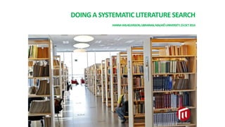 DOING A SYSTEMATIC LITERATURE SEARCH
HANNAWILHELMSSON,LIBRARIAN,MALMÖUNIVERSITY,23OCT2014
 