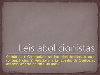 Critérios: 1) Caracterizar as leis abolicionistas e suas
consequências; 2) Relacionar a Lei Eusébio de Queiroz ao
desenvolvimento industrial do Brasil
 