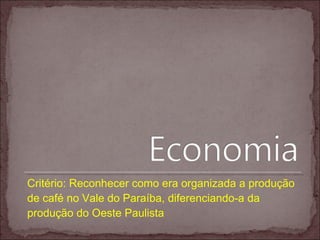 Critério: Reconhecer como era organizada a produção
de café no Vale do Paraíba, diferenciando-a da
produção do Oeste Paulista
 