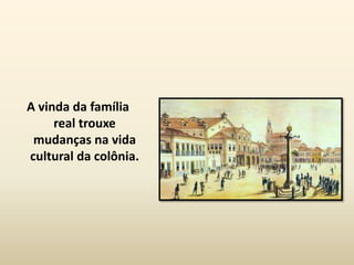 A vinda da família
     real trouxe
 mudanças na vida
cultural da colônia.
 