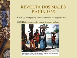 REVOLTA DOS MALÊS BAHIA 1835 CAUSAS: condição dos escravos urbanos e dos negros libertos OBJETIVO: tomar o poder e matar brancos e mulatos 