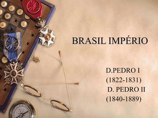 BRASIL IMPÉRIO D.PEDRO I  (1822-1831) D. PEDRO II (1840-1889) 