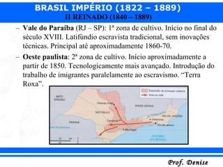 Vale do Paraíba  (RJ – SP): 1ª zona de cultivo. Início no final do século XVIII. Latifúndio escravista tradicional, sem inovações técnicas. Principal até aproximadamente 1860-70. Oeste paulista : 2ª zona de cultivo. Início aproximadamente a partir de 1850. Tecnologicamente mais avançado. Introdução do trabalho de imigrantes paralelamente ao escravismo. “Terra Roxa”. 