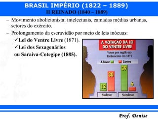 Movimento abolicionista: intelectuais, camadas médias urbanas, setores do exército. Prolongamento da escravidão por meio de leis inócuas: Lei do Ventre Livre  (1871). Lei dos Sexagenários  ou Saraiva-Cotegipe (1885). 
