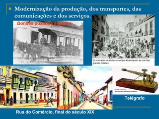 Modernização da produção, dos transportes, das comunicações e dos serviços. Bondes puxados a burros Rua do Comércio, final do século XIX Telégrafo 