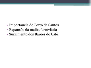 • Importância do Porto de Santos
• Expansão da malha ferroviária
• Surgimento dos Barões do Café
 
