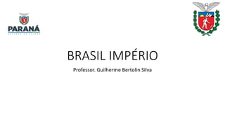 BRASIL IMPÉRIO
Professor. Guilherme Bertolin Silva
 