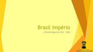 Brasil Império
O Período Regencial (1831 – 1840)
 