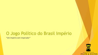 O Jogo Político do Brasil Império
“Um Império sem imperador”
 