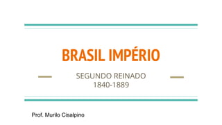BRASIL IMPÉRIO
SEGUNDO REINADO
1840-1889
Prof. Murilo Cisalpino
 