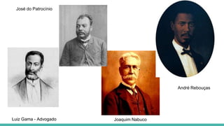 Luiz Gama - Advogado
José do Patrocínio
André Rebouças
Joaquim Nabuco
 